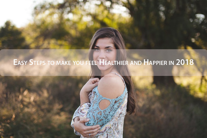 Easy Steps to make you feel Healthier and Happier in 2018
